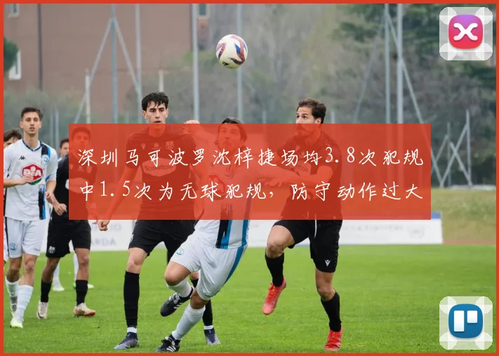 深圳马可波罗沈梓捷场均3.8次犯规中1.5次为无球犯规，防守动作过大成隐患