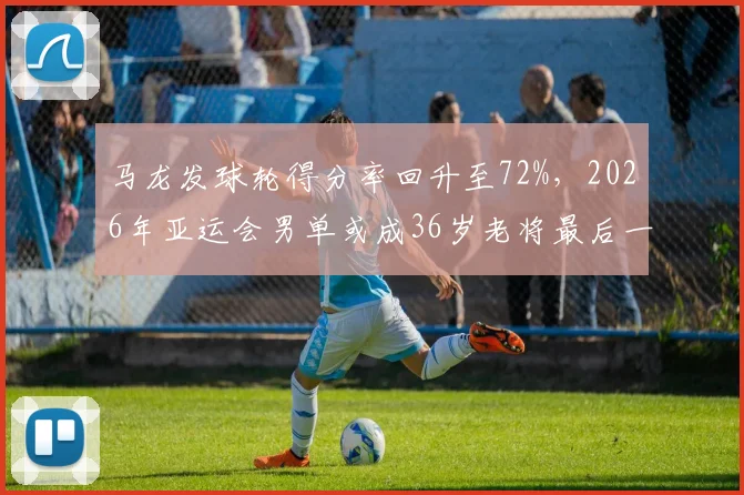 马龙发球轮得分率回升至72%，2026年亚运会男单或成36岁老将最后一舞