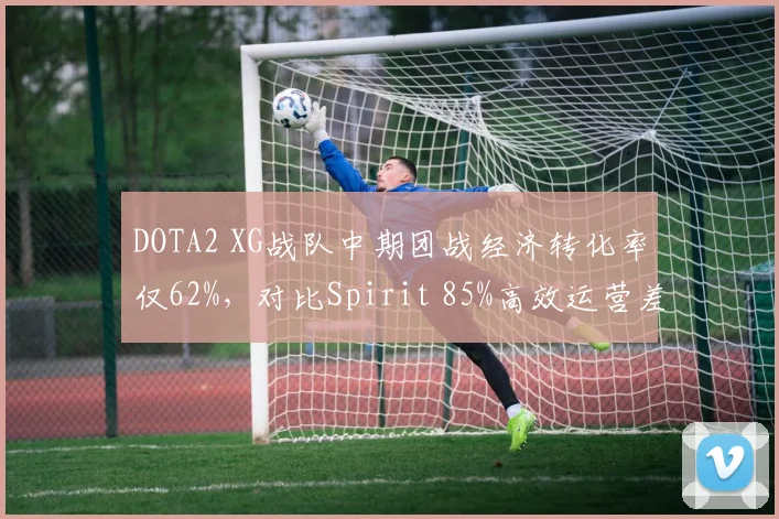 DOTA2 XG战队中期团战经济转化率仅62%，对比Spirit 85%高效运营差距明显