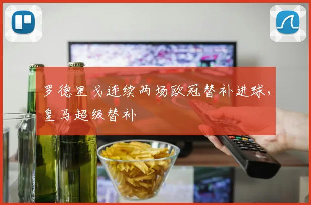 罗德里戈连续两场欧冠替补进球，皇马超级替补