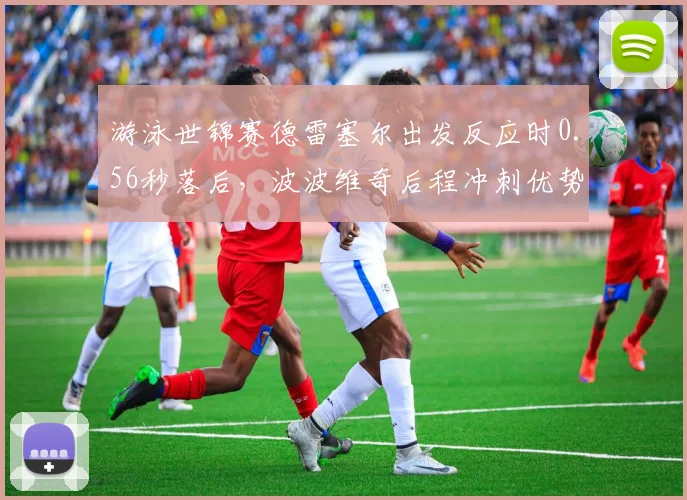 游泳世锦赛德雷塞尔出发反应时0.56秒落后，波波维奇后程冲刺优势扩大