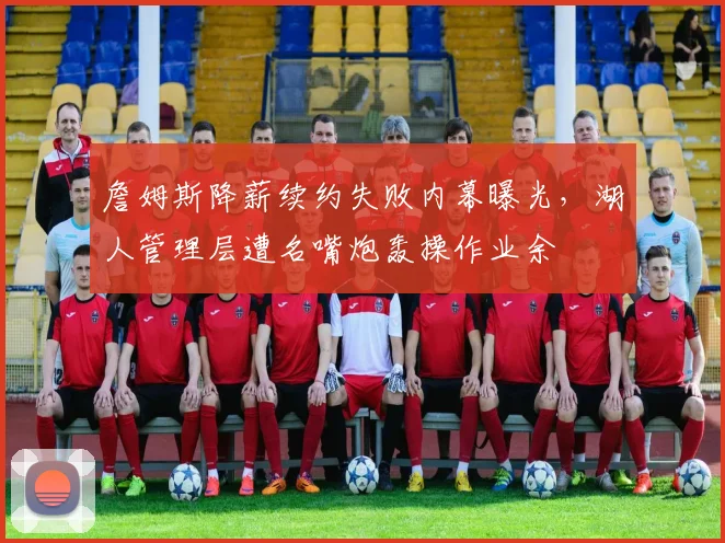 詹姆斯降薪续约失败内幕曝光，湖人管理层遭名嘴炮轰操作业余