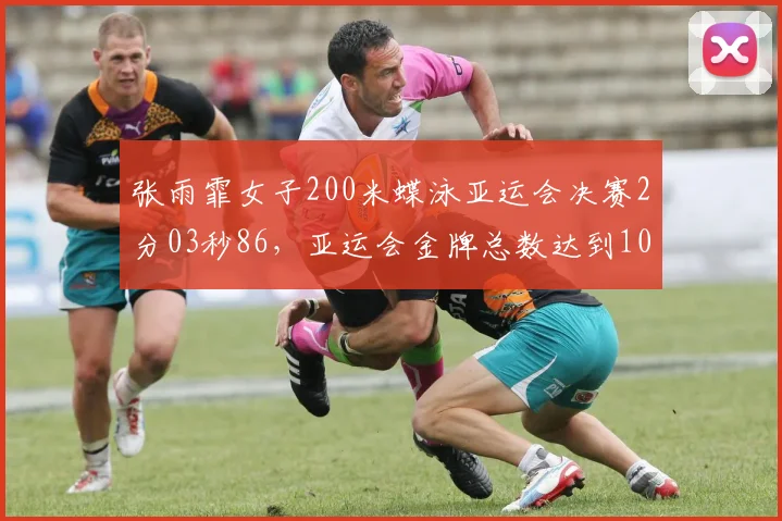 张雨霏女子200米蝶泳亚运会决赛2分03秒86，亚运会金牌总数达到10枚
